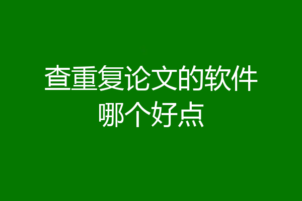 查重复论文的软件哪个好点