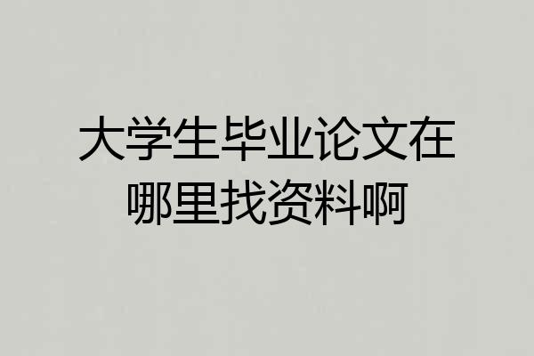 大学生毕业论文在哪里找资料啊