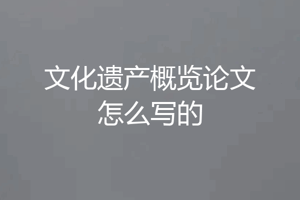 文化遗产概览论文怎么写的