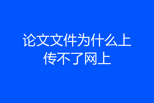 论文文件为什么上传不了网上