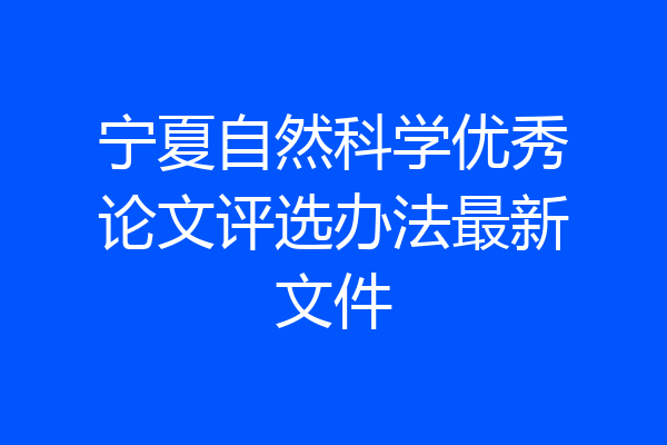 宁夏自然科学优秀论文评选办法最新文件
