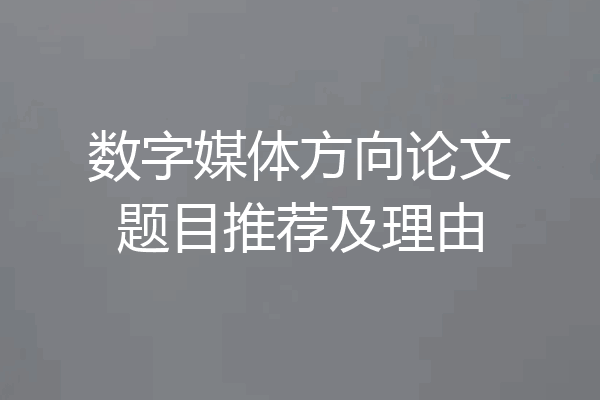 数字媒体方向论文题目推荐及理由