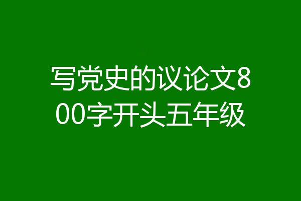 写党史的议论文800字开头五年级