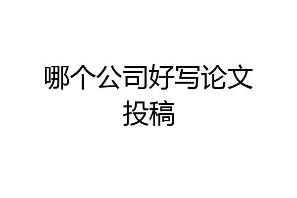 哪个公司好写论文投稿