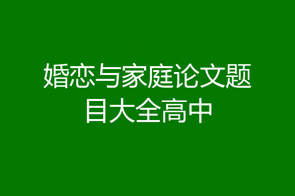 婚恋与家庭论文题目大全高中
