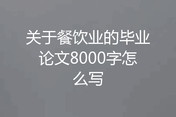 关于餐饮业的毕业论文8000字怎么写