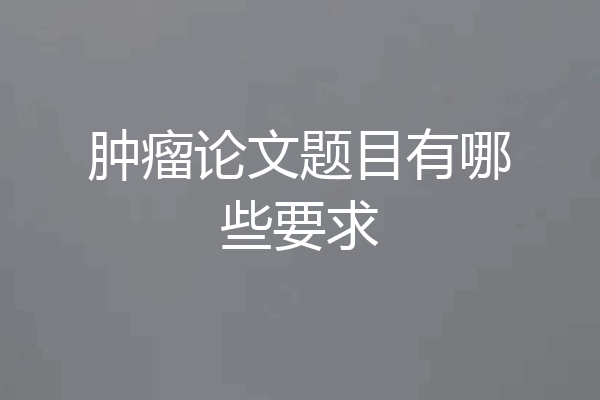 肿瘤论文题目有哪些要求