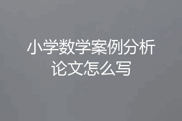 小学数学案例分析论文怎么写