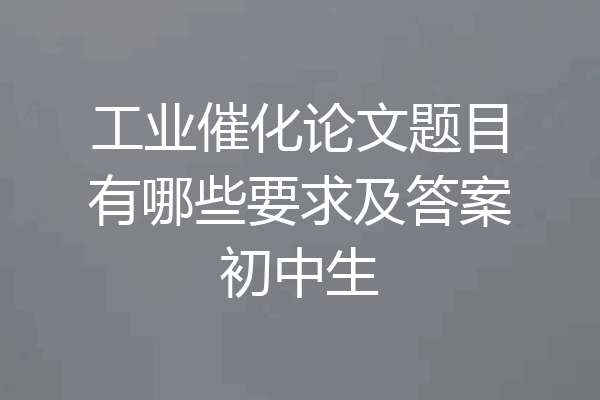 工业催化论文题目有哪些要求及答案初中生
