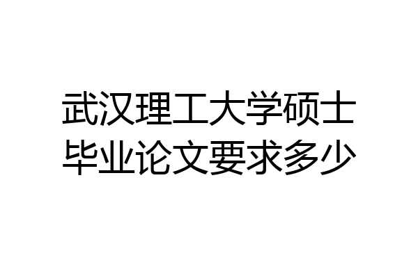 武汉理工大学硕士毕业论文要求多少