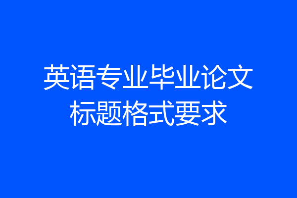英语专业毕业论文标题格式要求