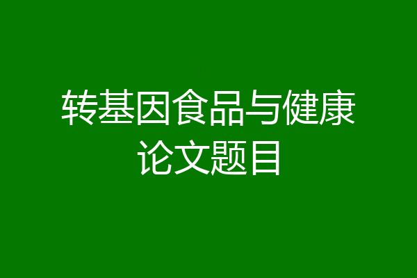转基因食品与健康论文题目