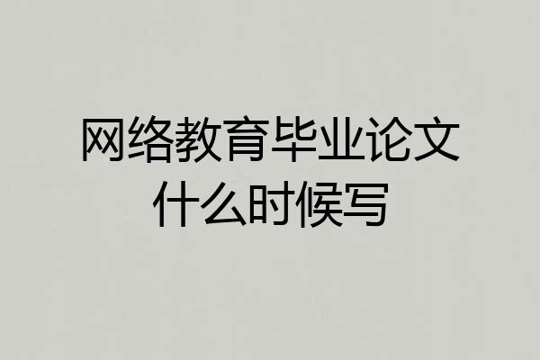 网络教育毕业论文什么时候写