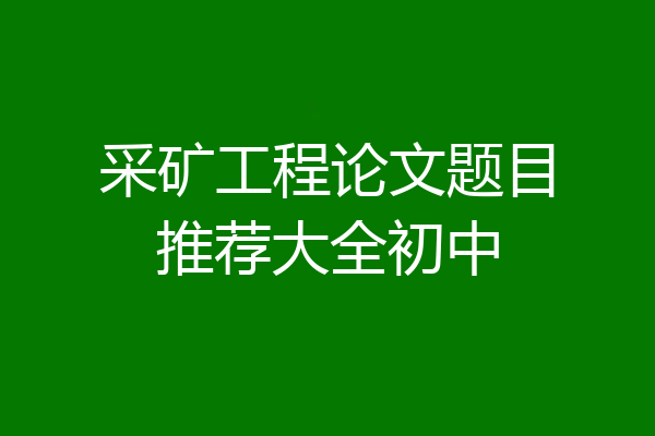 采矿工程论文题目推荐大全初中