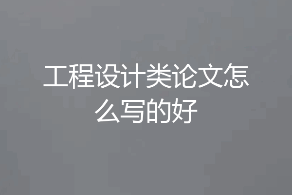 工程设计类论文怎么写的好