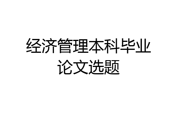 经济管理本科毕业论文选题