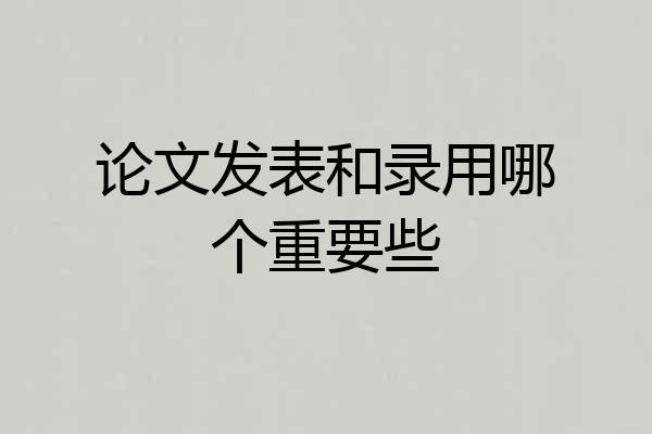 论文发表和录用哪个重要些