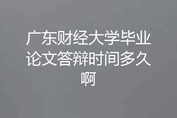 广东财经大学毕业论文答辩时间多久啊