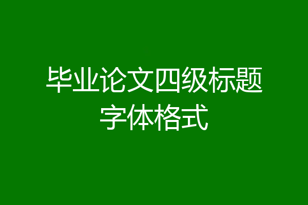 毕业论文四级标题字体格式