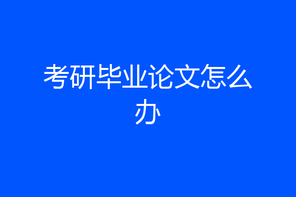 考研毕业论文怎么办
