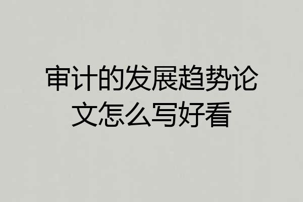 审计的发展趋势论文怎么写好看