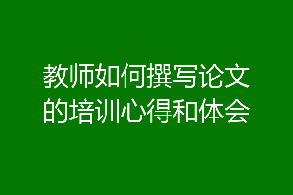教师如何撰写论文的培训心得和体会