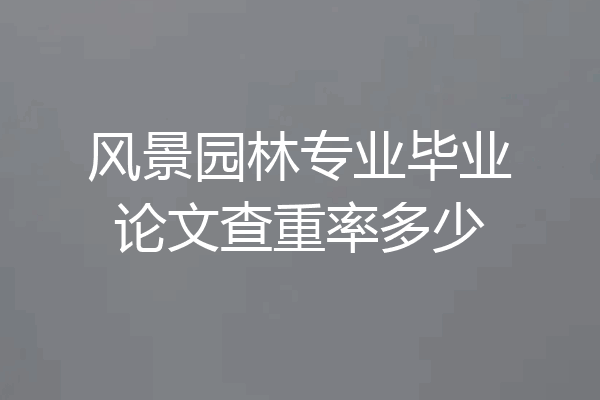 风景园林专业毕业论文查重率多少