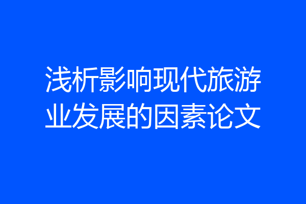 浅析影响现代旅游业发展的因素论文