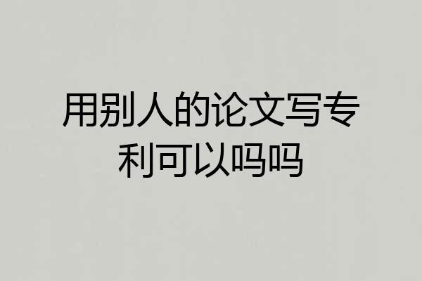 用别人的论文写专利可以吗吗