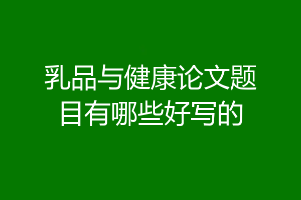 乳品与健康论文题目有哪些好写的
