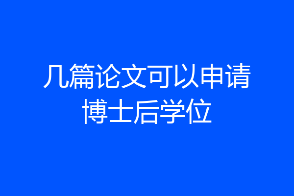 几篇论文可以申请博士后学位