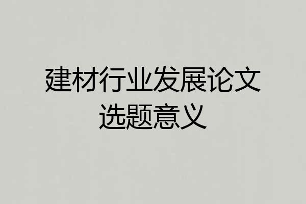 建材行业发展论文选题意义