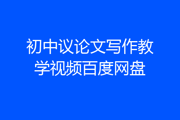 初中议论文写作教学视频百度网盘