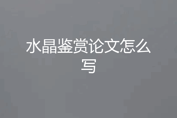 水晶鉴赏论文怎么写