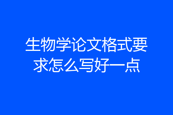 生物学论文格式要求怎么写好一点