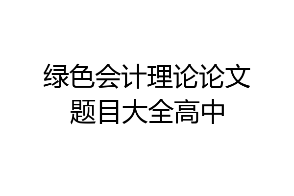 绿色会计理论论文题目大全高中