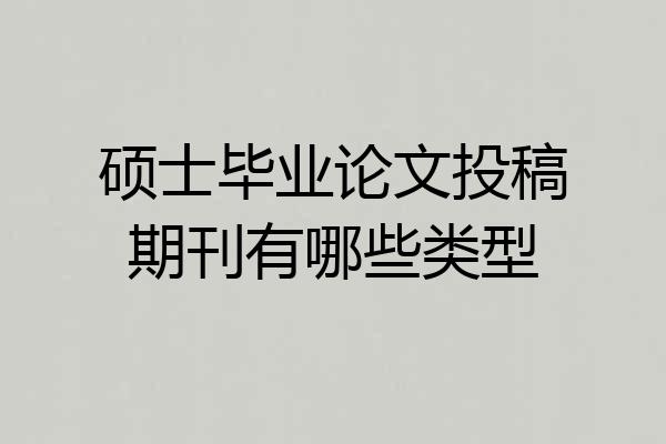 硕士毕业论文投稿期刊有哪些类型