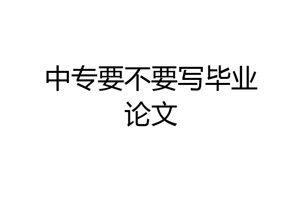 中专要不要写毕业论文
