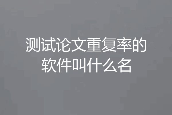 测试论文重复率的软件叫什么名