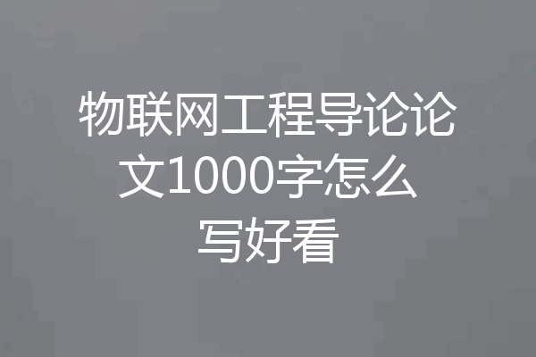 物联网工程导论论文1000字怎么写好看