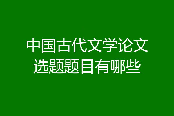 中国古代文学论文选题题目有哪些