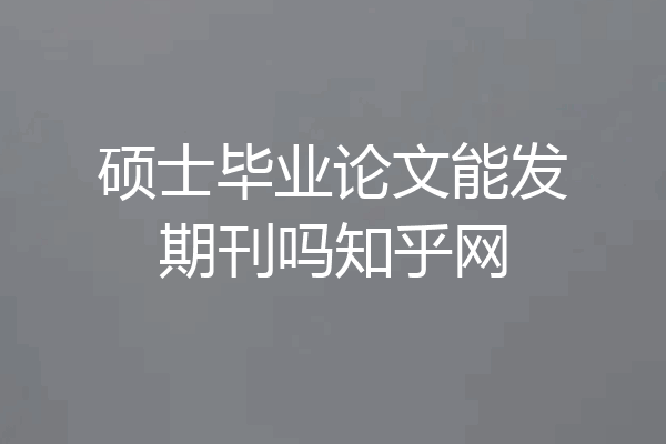 硕士毕业论文能发期刊吗知乎网