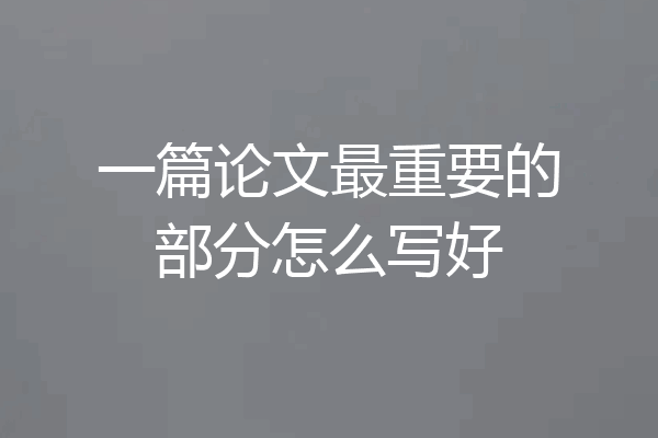 一篇论文最重要的部分怎么写好