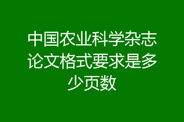 中国农业科学杂志论文格式要求是多少页数