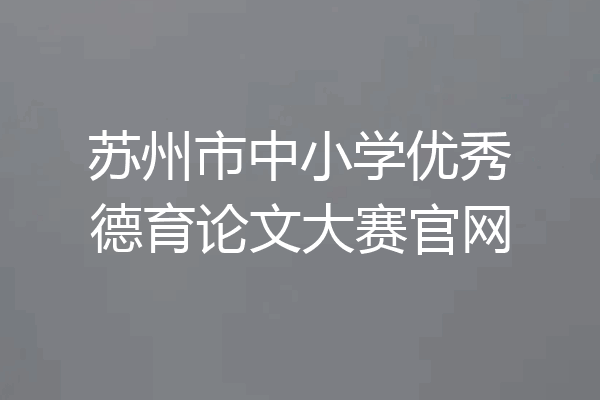 苏州市中小学优秀德育论文大赛官网