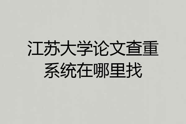 江苏大学论文查重系统在哪里找
