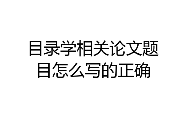 目录学相关论文题目怎么写的正确