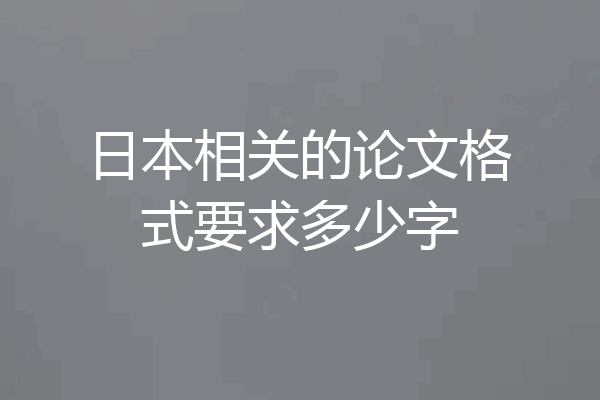 日本相关的论文格式要求多少字