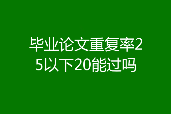 毕业论文重复率25以下20能过吗
