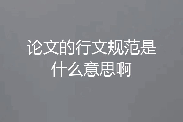 论文的行文规范是什么意思啊
